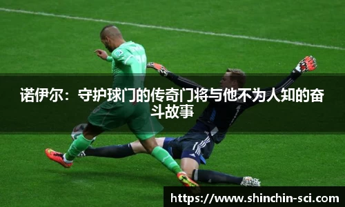 诺伊尔：守护球门的传奇门将与他不为人知的奋斗故事