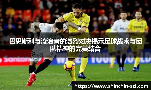 巴恩斯利与流浪者的激烈对决揭示足球战术与团队精神的完美结合