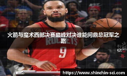 火箭与魔术西部决赛巅峰对决谁能问鼎总冠军之路