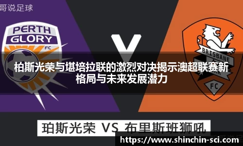 柏斯光荣与堪培拉联的激烈对决揭示澳超联赛新格局与未来发展潜力
