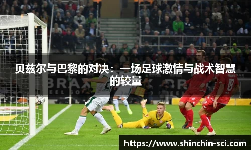 贝兹尔与巴黎的对决：一场足球激情与战术智慧的较量