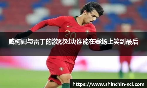 威柯姆与雷丁的激烈对决谁能在赛场上笑到最后